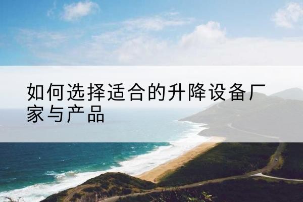 白城电动升降平台厂家-如何选择适合的升降设备厂家与产品