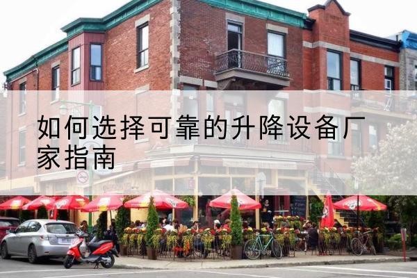 白城电动升降机厂家-如何选择可靠的升降设备厂家指南
