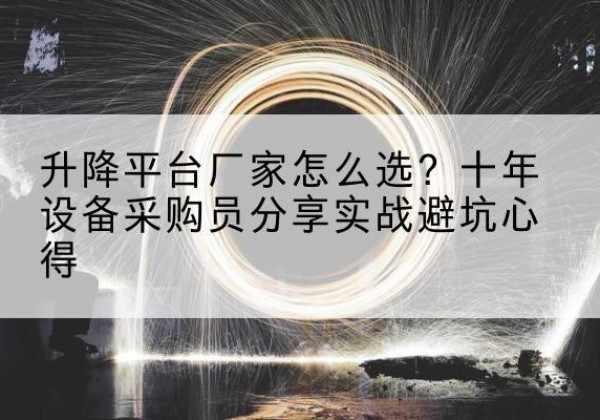 白城升降平台厂家-怎么选？十年设备采购员分享实战避坑心得