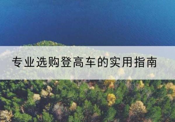 白城电动登高车厂家推荐-专业选购登高车的实用指南