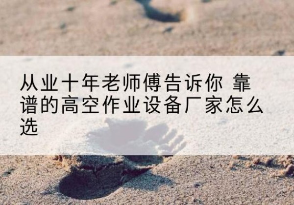 白城高空作业升降机厂家推荐-从业十年老师傅告诉你 靠谱的高空作业设备厂家怎么选