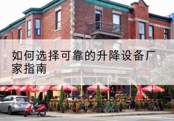 白城电动升降机厂家-如何选择可靠的升降设备厂家指南
