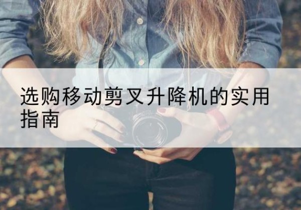 白城移动剪叉升降机怎么选-选购移动剪叉升降机的实用指南